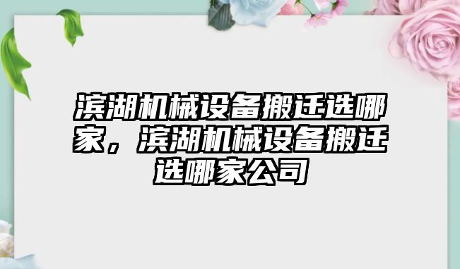 濱湖機(jī)械設(shè)備搬遷選哪家，濱湖機(jī)械設(shè)備搬遷選哪家公司