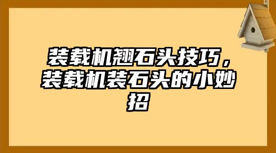 裝載機(jī)翹石頭技巧，裝載機(jī)裝石頭的小妙招