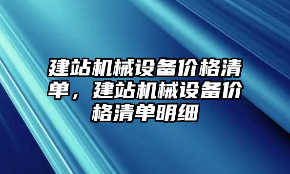 建站機(jī)械設(shè)備價(jià)格清單，建站機(jī)械設(shè)備價(jià)格清單明細(xì)