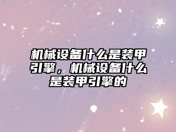 機械設備什么是裝甲引擎，機械設備什么是裝甲引擎的