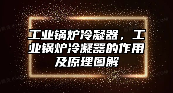 工業(yè)鍋爐冷凝器，工業(yè)鍋爐冷凝器的作用及原理圖解