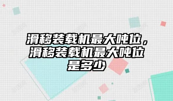 滑移裝載機最大噸位，滑移裝載機最大噸位是多少