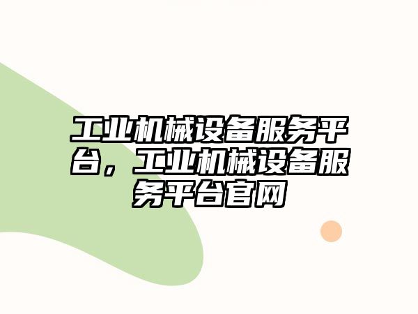 工業(yè)機械設(shè)備服務(wù)平臺，工業(yè)機械設(shè)備服務(wù)平臺官網(wǎng)