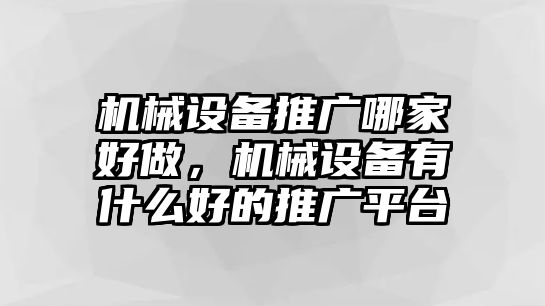 機(jī)械設(shè)備推廣哪家好做，機(jī)械設(shè)備有什么好的推廣平臺(tái)