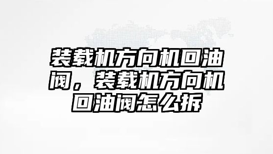 裝載機方向機回油閥，裝載機方向機回油閥怎么拆