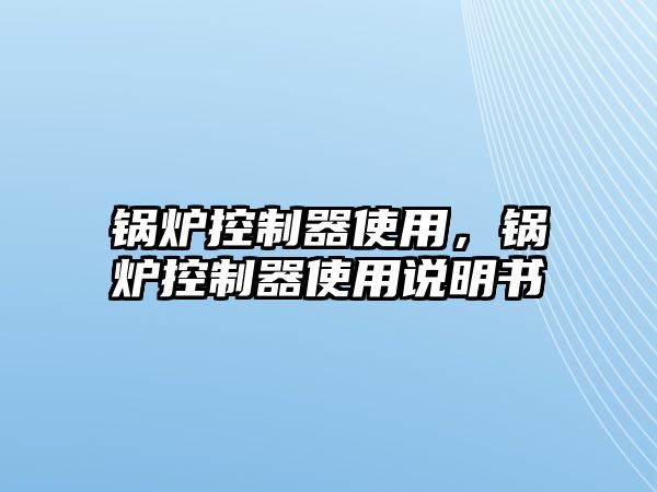 鍋爐控制器使用，鍋爐控制器使用說明書