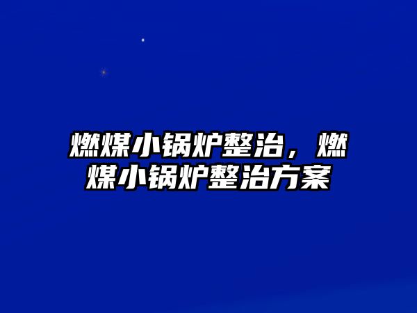 燃煤小鍋爐整治，燃煤小鍋爐整治方案