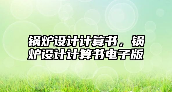 鍋爐設(shè)計計算書，鍋爐設(shè)計計算書電子版