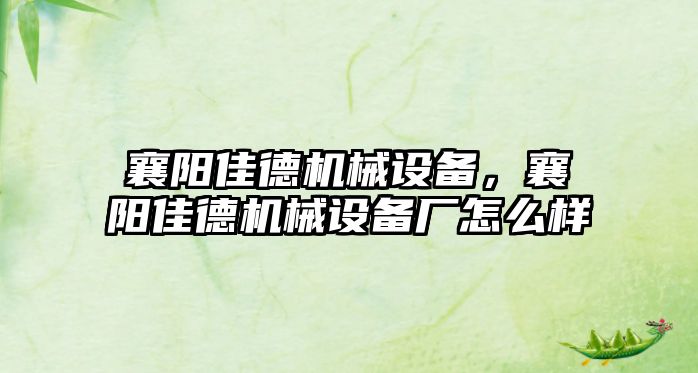 襄陽佳德機(jī)械設(shè)備，襄陽佳德機(jī)械設(shè)備廠怎么樣