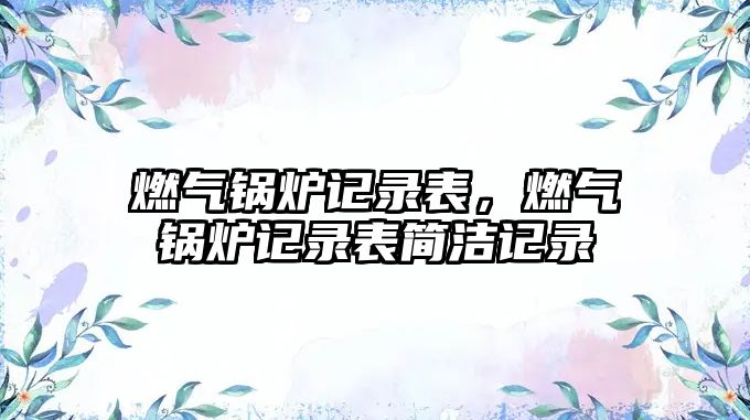 燃?xì)忮仩t記錄表，燃?xì)忮仩t記錄表簡潔記錄