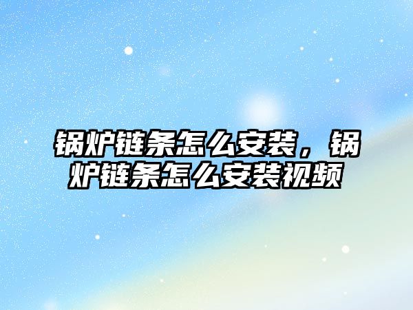 鍋爐鏈條怎么安裝，鍋爐鏈條怎么安裝視頻