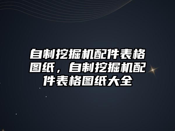 自制挖掘機(jī)配件表格圖紙，自制挖掘機(jī)配件表格圖紙大全