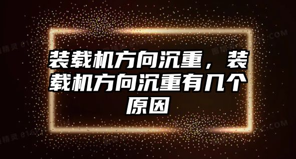 裝載機方向沉重，裝載機方向沉重有幾個原因