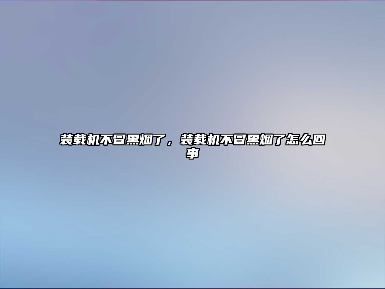 裝載機(jī)不冒黑煙了，裝載機(jī)不冒黑煙了怎么回事