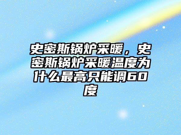 史密斯鍋爐采暖，史密斯鍋爐采暖溫度為什么最高只能調60度