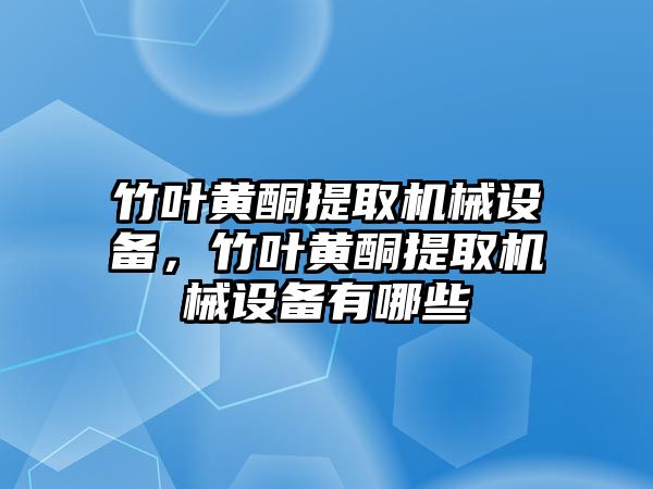 竹葉黃酮提取機(jī)械設(shè)備，竹葉黃酮提取機(jī)械設(shè)備有哪些