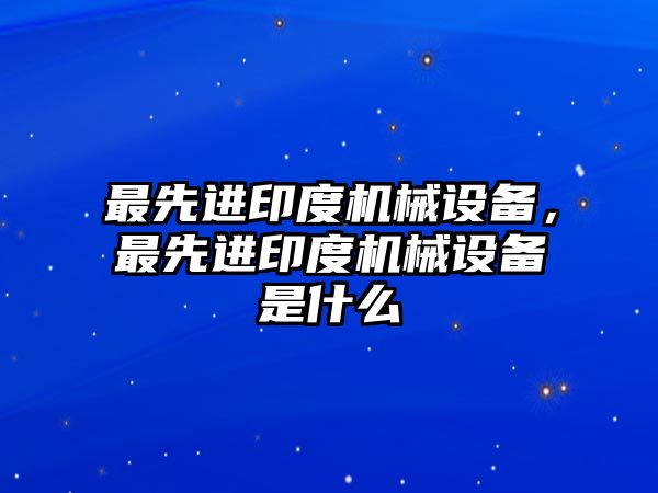 最先進印度機械設備，最先進印度機械設備是什么