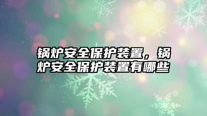 鍋爐安全保護裝置，鍋爐安全保護裝置有哪些