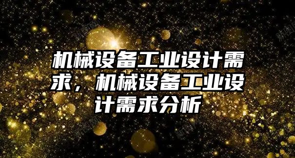 機械設備工業(yè)設計需求，機械設備工業(yè)設計需求分析