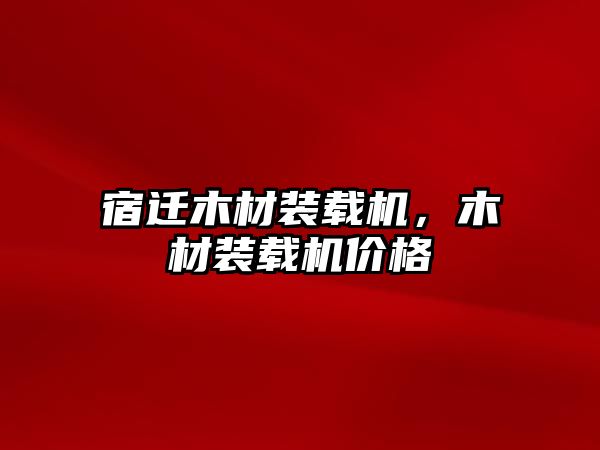 宿遷木材裝載機，木材裝載機價格