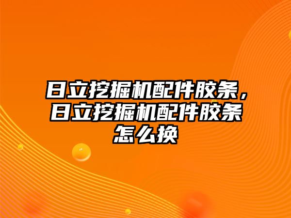 日立挖掘機(jī)配件膠條，日立挖掘機(jī)配件膠條怎么換