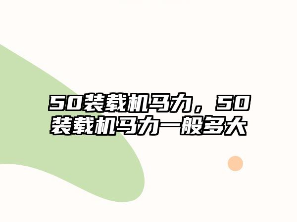 50裝載機馬力，50裝載機馬力一般多大