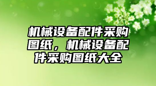 機械設(shè)備配件采購圖紙，機械設(shè)備配件采購圖紙大全