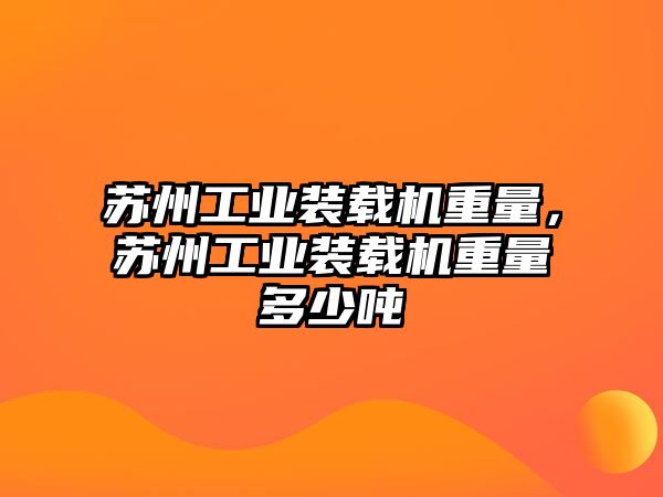 蘇州工業(yè)裝載機(jī)重量，蘇州工業(yè)裝載機(jī)重量多少噸