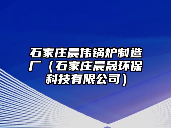 石家莊晨偉鍋爐制造廠（石家莊晨晟環(huán)?？萍加邢薰荆?/>	
								</i>
								<p class=