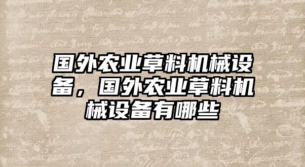 國外農業(yè)草料機械設備，國外農業(yè)草料機械設備有哪些