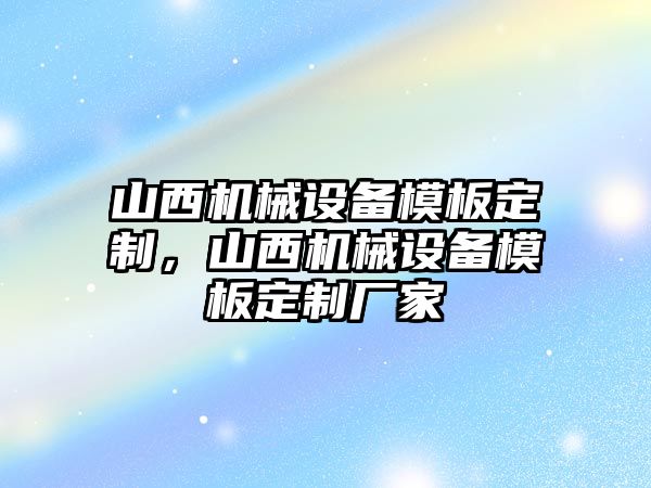 山西機(jī)械設(shè)備模板定制，山西機(jī)械設(shè)備模板定制廠(chǎng)家