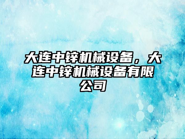 大連中鋅機械設備，大連中鋅機械設備有限公司