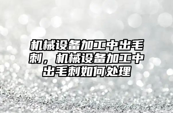 機械設(shè)備加工中出毛刺，機械設(shè)備加工中出毛刺如何處理