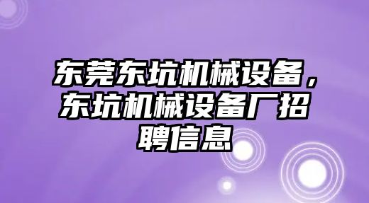 東莞東坑機械設備，東坑機械設備廠招聘信息