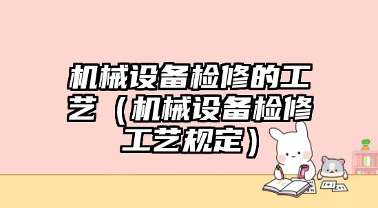 機械設(shè)備檢修的工藝（機械設(shè)備檢修工藝規(guī)定）