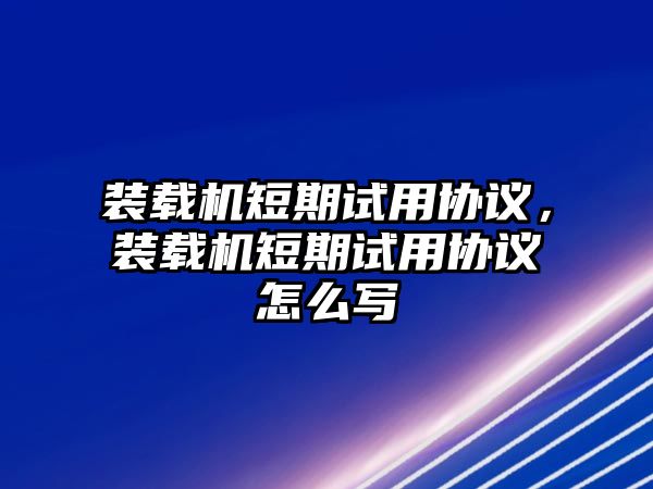 裝載機(jī)短期試用協(xié)議，裝載機(jī)短期試用協(xié)議怎么寫(xiě)