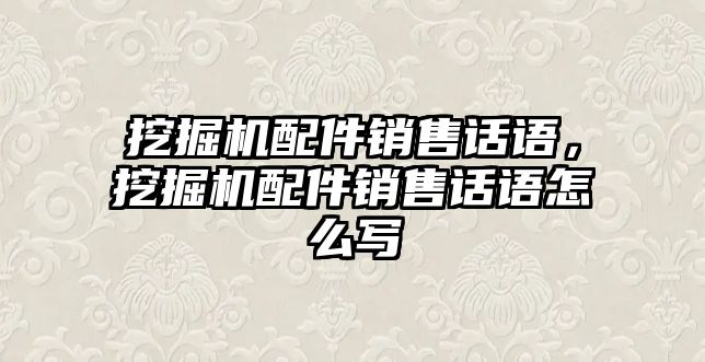 挖掘機配件銷售話語，挖掘機配件銷售話語怎么寫