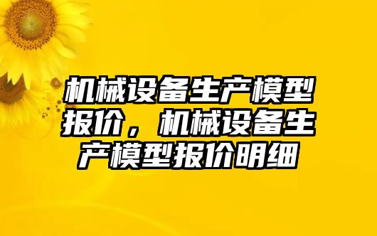 機械設備生產模型報價，機械設備生產模型報價明細