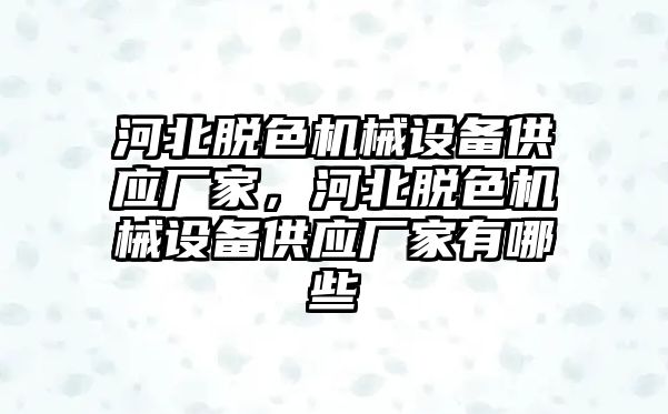 河北脫色機(jī)械設(shè)備供應(yīng)廠家，河北脫色機(jī)械設(shè)備供應(yīng)廠家有哪些