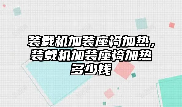 裝載機(jī)加裝座椅加熱，裝載機(jī)加裝座椅加熱多少錢