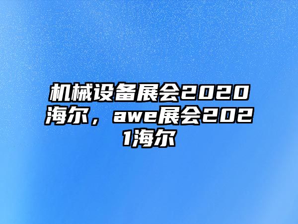 機械設(shè)備展會2020海爾，awe展會2021海爾