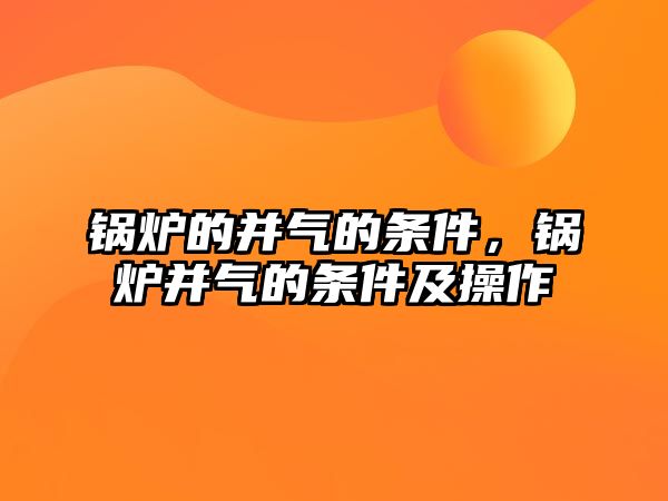 鍋爐的并氣的條件，鍋爐并氣的條件及操作