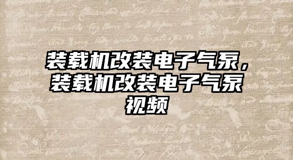 裝載機(jī)改裝電子氣泵，裝載機(jī)改裝電子氣泵視頻