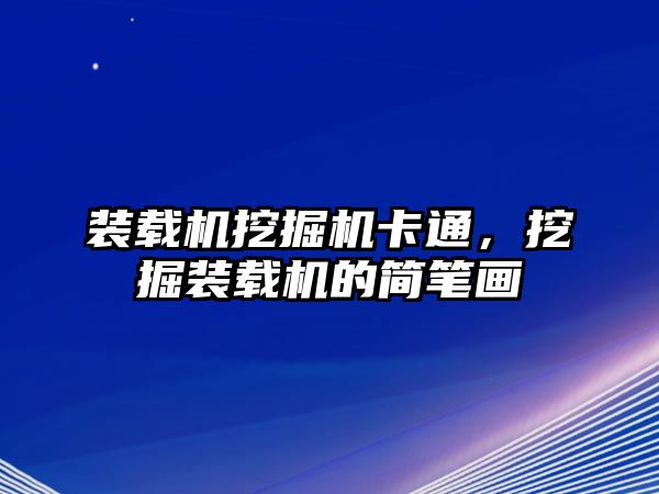 裝載機(jī)挖掘機(jī)卡通，挖掘裝載機(jī)的簡(jiǎn)筆畫(huà)