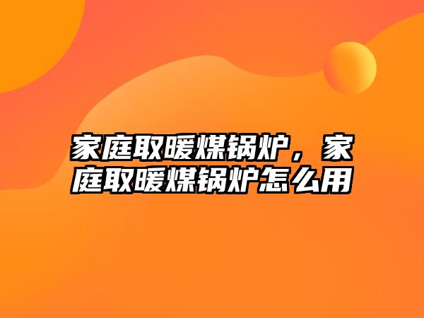 家庭取暖煤鍋爐，家庭取暖煤鍋爐怎么用