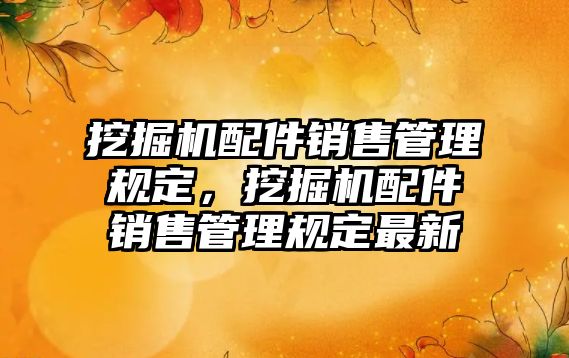 挖掘機配件銷售管理規(guī)定，挖掘機配件銷售管理規(guī)定最新