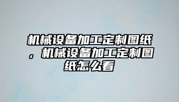 機(jī)械設(shè)備加工定制圖紙，機(jī)械設(shè)備加工定制圖紙?jiān)趺纯?/>	
								</i>
								<p class=