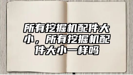 所有挖掘機(jī)配件大小，所有挖掘機(jī)配件大小一樣嗎