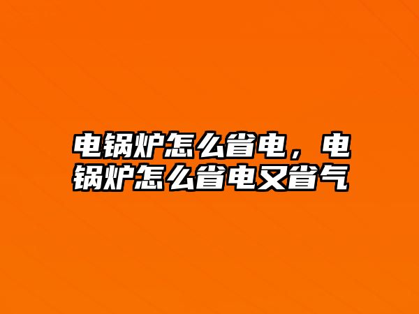 電鍋爐怎么省電，電鍋爐怎么省電又省氣