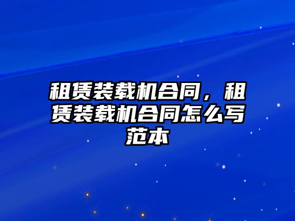 租賃裝載機合同，租賃裝載機合同怎么寫范本